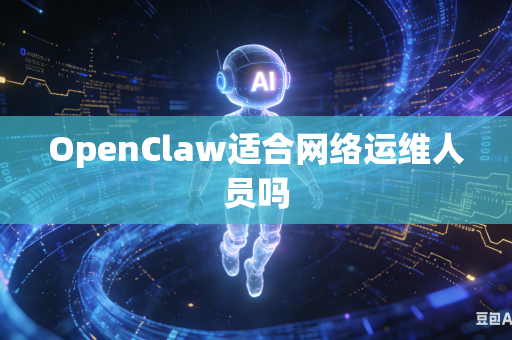 OpenClaw适合网络运维人员吗