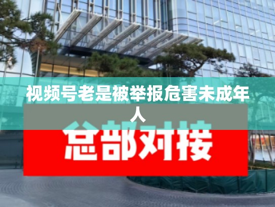 视频号老是被举报危害未成年人
