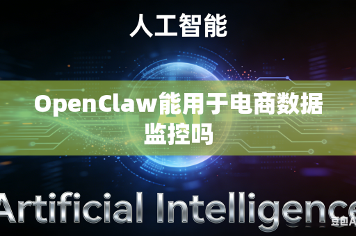 OpenClaw能用于电商数据监控吗
