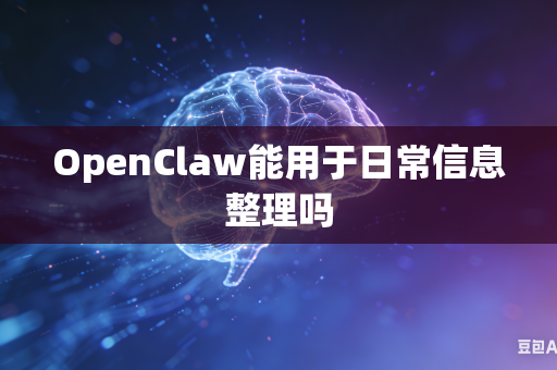 OpenClaw能用于日常信息整理吗