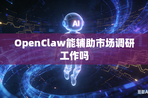 OpenClaw能辅助市场调研工作吗