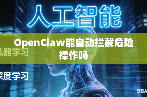 OpenClaw能自动拦截危险操作吗