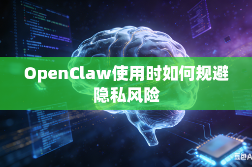 OpenClaw使用时如何规避隐私风险