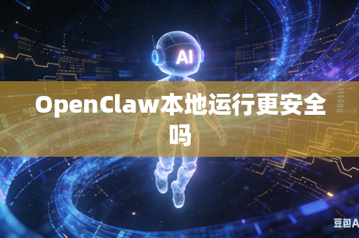 OpenClaw本地运行更安全吗