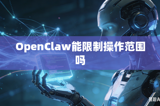 OpenClaw能限制操作范围吗
