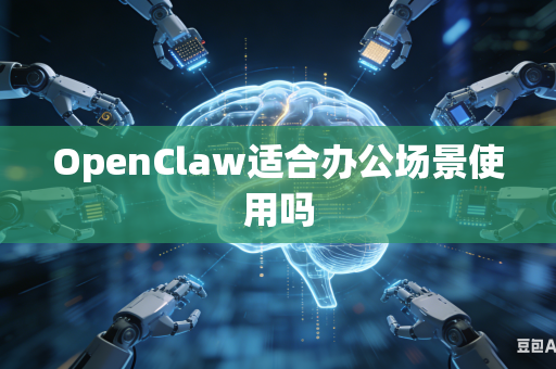 OpenClaw适合办公场景使用吗