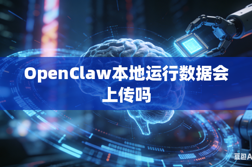 OpenClaw本地运行数据会上传吗