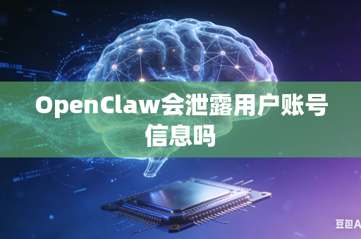 OpenClaw会泄露用户账号信息吗