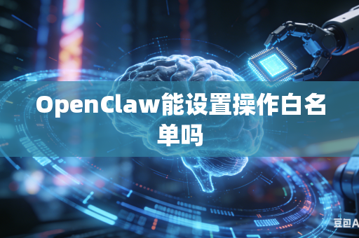 OpenClaw能设置操作白名单吗