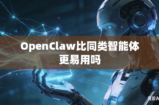 OpenClaw比同类智能体更易用吗