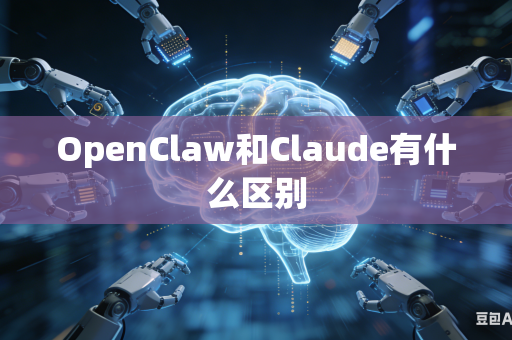 OpenClaw和Claude有什么区别