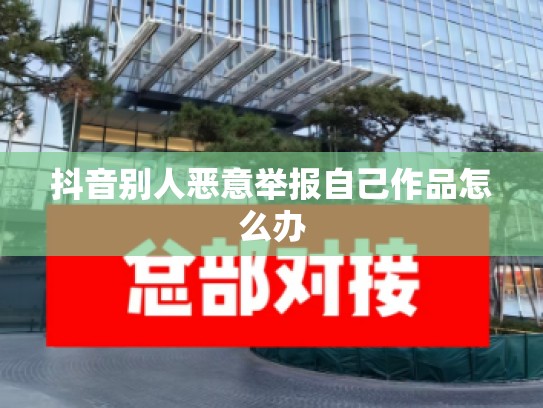 抖音别人恶意举报自己作品怎么办