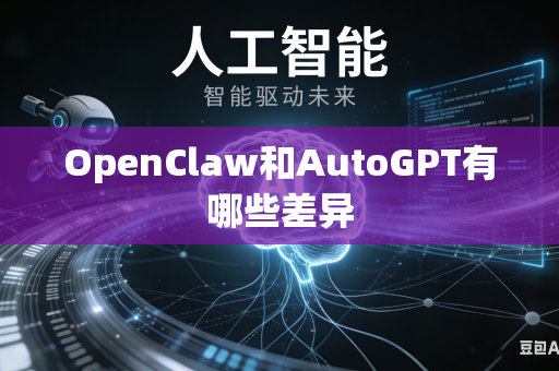 OpenClaw和AutoGPT有哪些差异