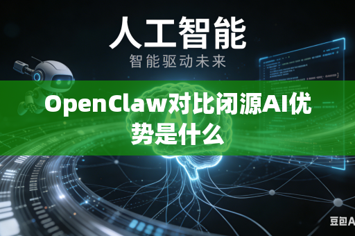 OpenClaw对比闭源AI优势是什么