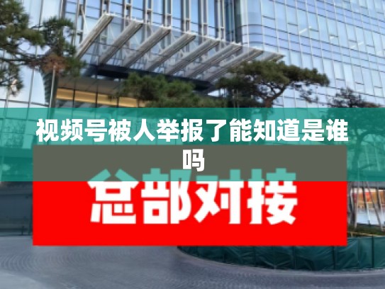 视频号被人举报了能知道是谁吗