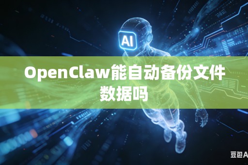 OpenClaw能自动备份文件数据吗