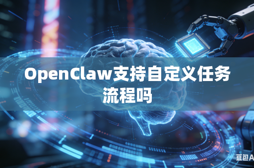 OpenClaw支持自定义任务流程吗