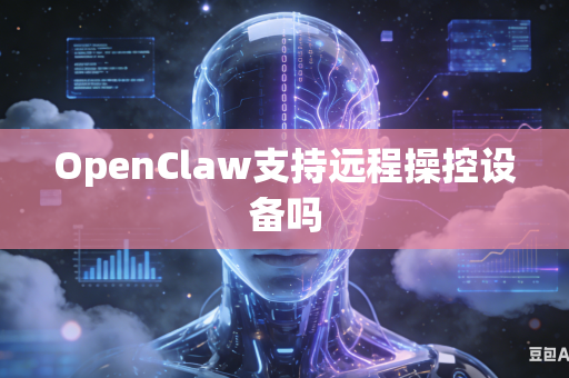 OpenClaw支持远程操控设备吗