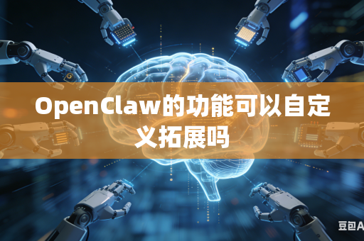 OpenClaw的功能可以自定义拓展吗